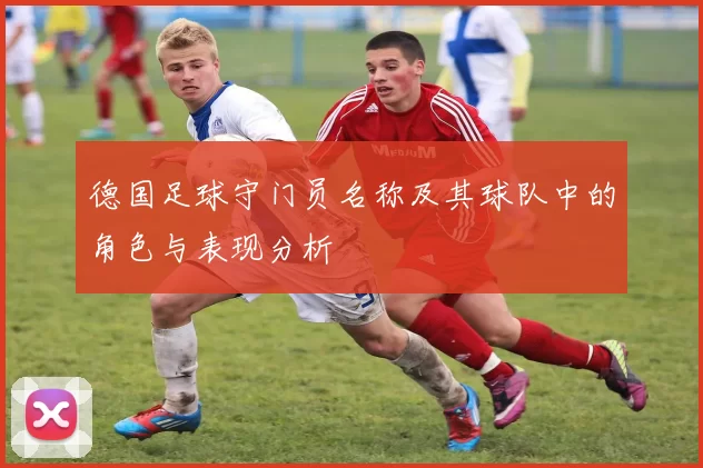 德国足球守门员名称及其球队中的角色与表现分析
