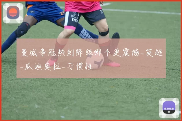 曼城争冠热刺降级哪个更震撼_英超_瓜迪奥拉_习惯性
