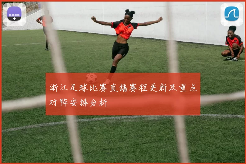 浙江足球比赛直播赛程更新及重点对阵安排分析