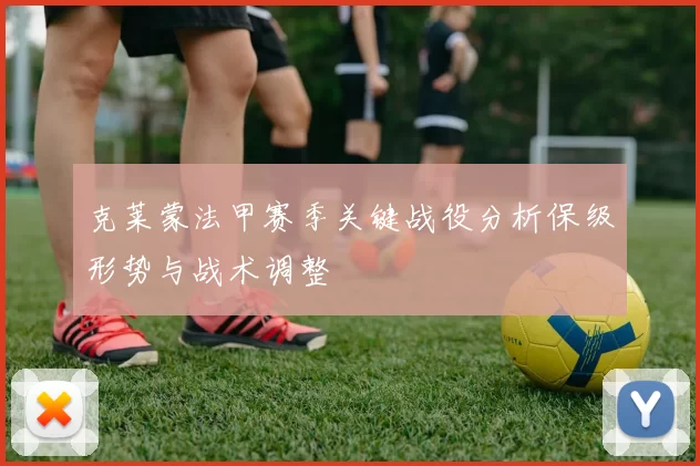 克莱蒙法甲赛季关键战役分析保级形势与战术调整