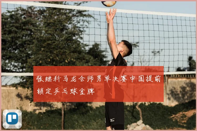 张继科马龙会师男单决赛中国提前锁定乒乓球金牌