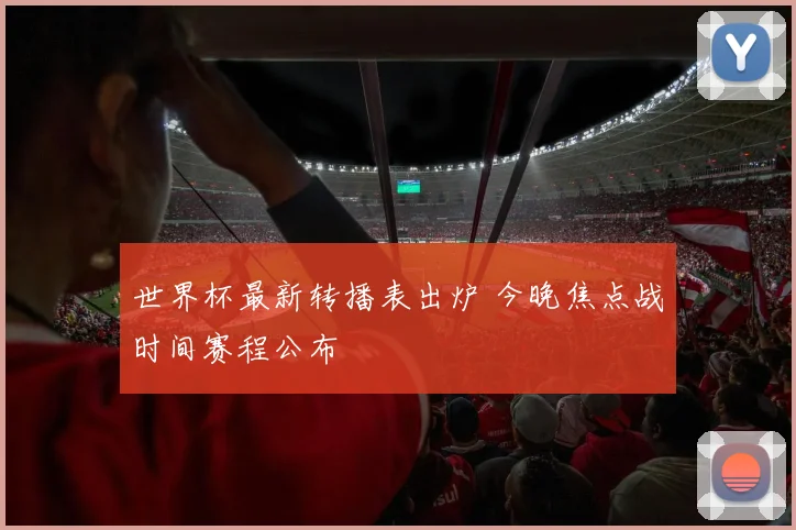 世界杯最新转播表出炉 今晚焦点战时间赛程公布