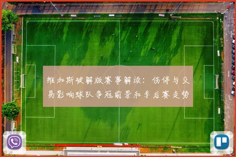 维加斯破解版赛事解读：伤停与交易影响球队争冠前景和季后赛走势