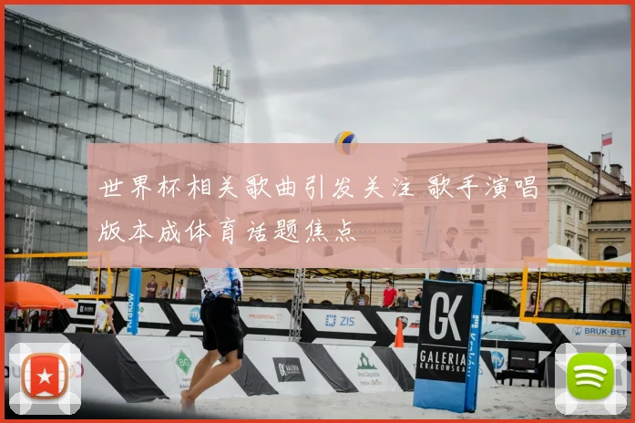 世界杯相关歌曲引发关注 歌手演唱版本成体育话题焦点