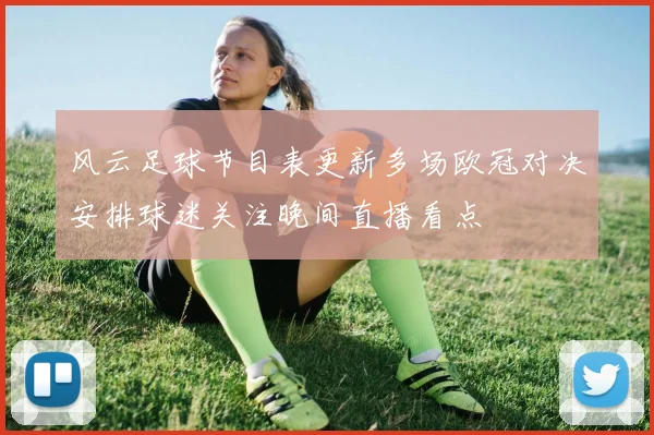 风云足球节目表更新多场欧冠对决安排球迷关注晚间直播看点