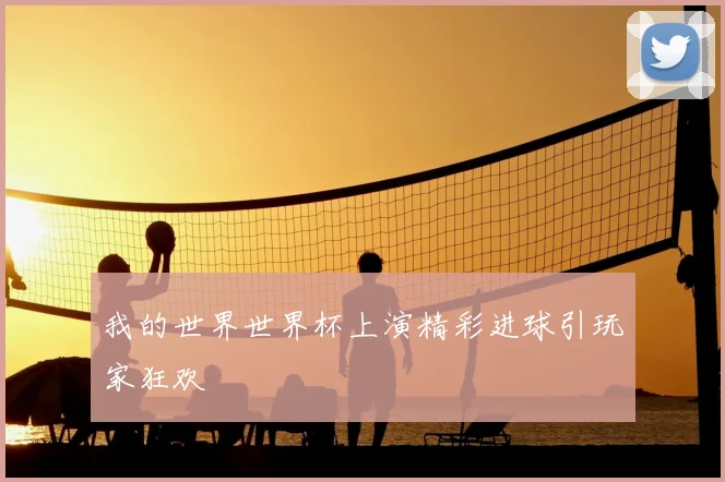 我的世界世界杯上演精彩进球引玩家狂欢
