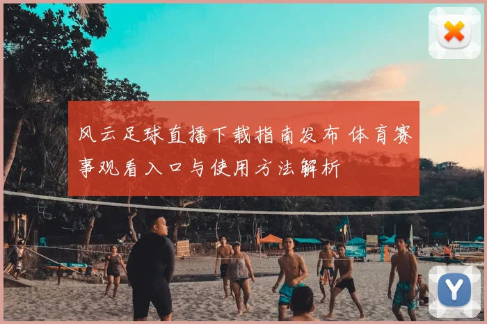 风云足球直播下载指南发布 体育赛事观看入口与使用方法解析