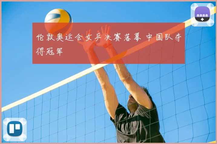 伦敦奥运会女乒决赛落幕 中国队夺得冠军