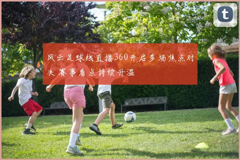 风云足球线直播360开启多场焦点对决 赛事看点持续升温
