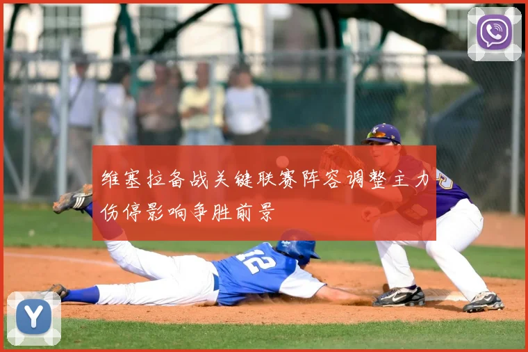 维塞拉备战关键联赛阵容调整主力伤停影响争胜前景