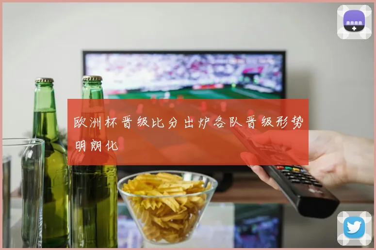欧洲杯晋级比分出炉各队晋级形势明朗化