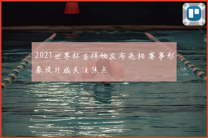 2021世界杯吉祥物发布亮相 赛事形象设计成关注焦点