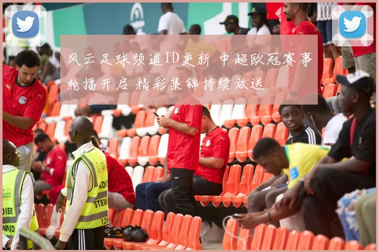 风云足球频道ID更新 中超欧冠赛事轮播开启 精彩集锦持续放送